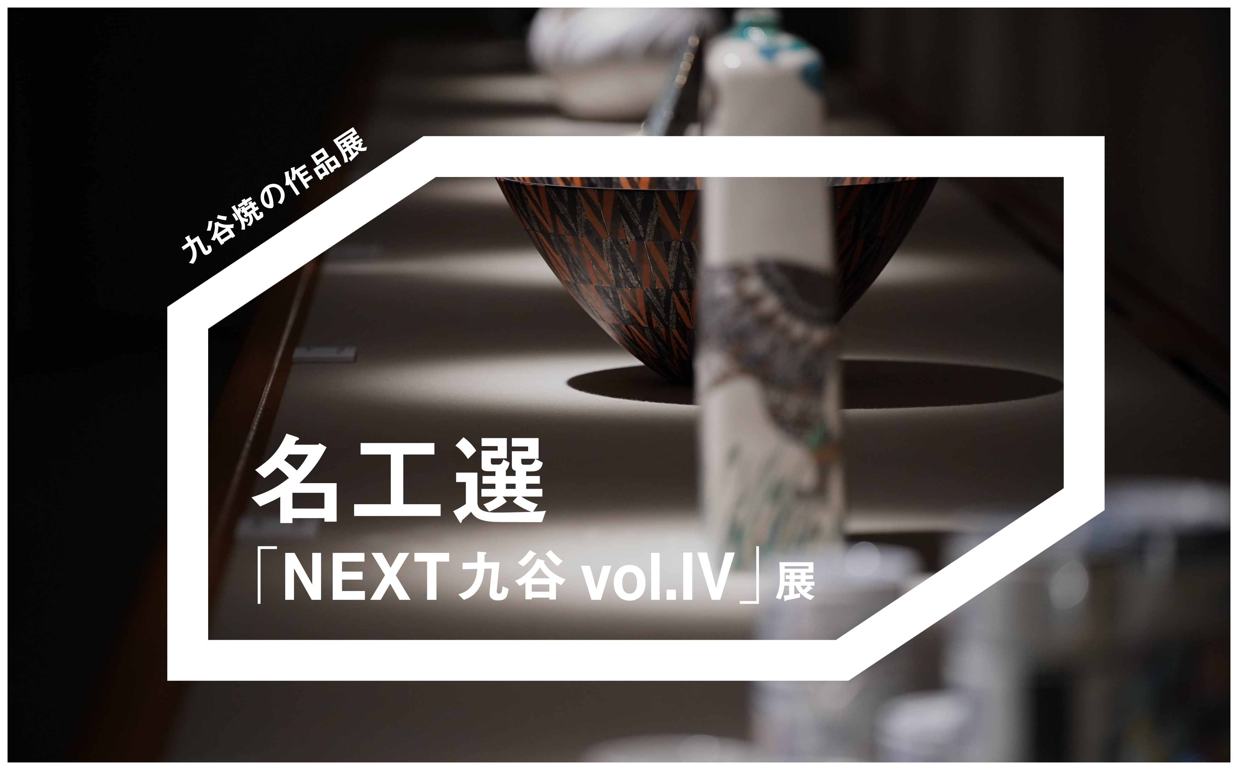名工選「NEXT九谷 vol.IV」展